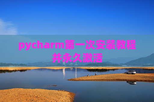 pycharm第一次安装教程并永久激活